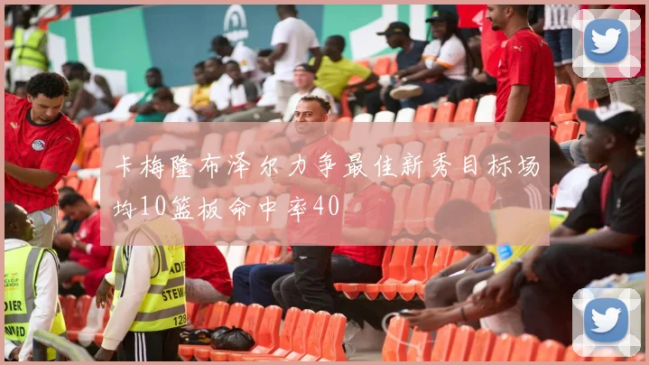 卡梅隆布泽尔力争最佳新秀目标场均10篮板命中率40