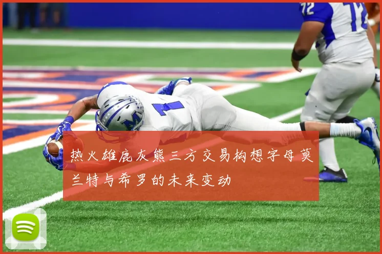 热火雄鹿灰熊三方交易构想字母莫兰特与希罗的未来变动