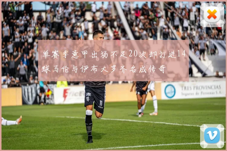 单赛季意甲出场不足20次却打进14球马伦与伊布大罗齐名成传奇