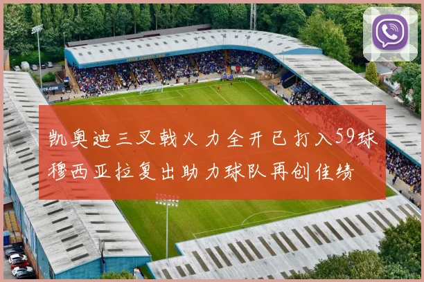 凯奥迪三叉戟火力全开已打入59球穆西亚拉复出助力球队再创佳绩