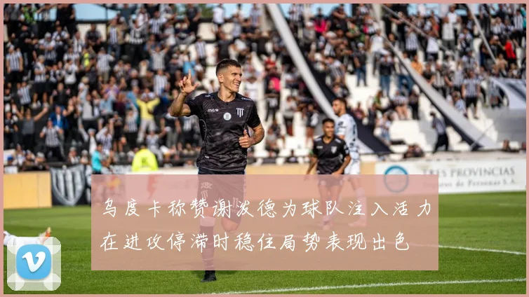 乌度卡称赞谢泼德为球队注入活力在进攻停滞时稳住局势表现出色