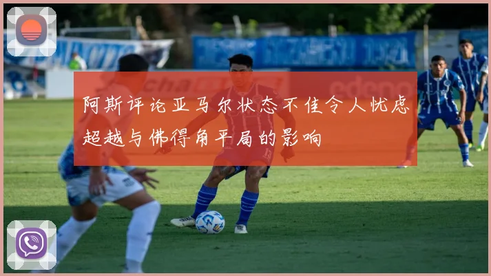 阿斯评论亚马尔状态不佳令人忧虑超越与佛得角平局的影响
