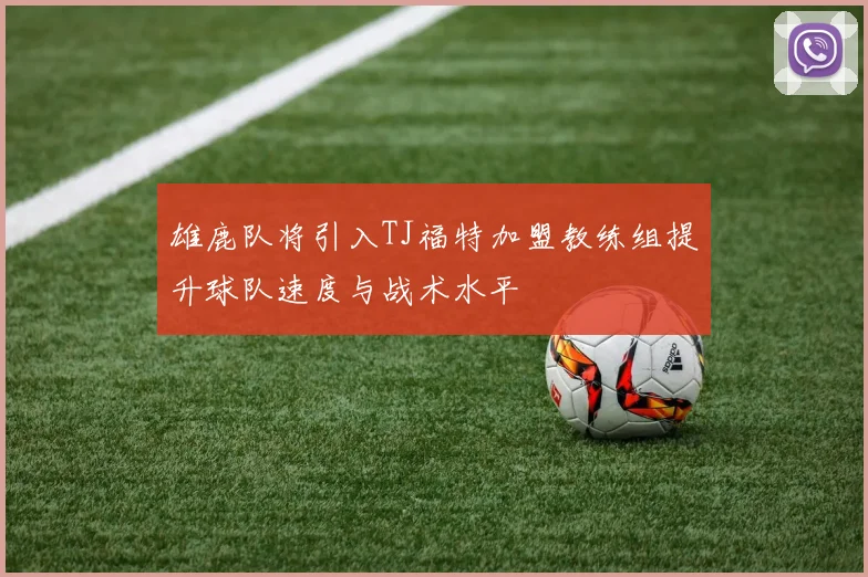 雄鹿队将引入TJ福特加盟教练组提升球队速度与战术水平
