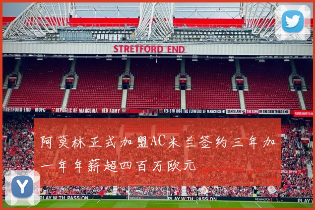 阿莫林正式加盟AC米兰签约三年加一年年薪超四百万欧元